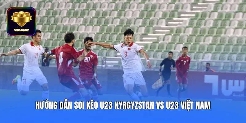 Hướng dẫn soi kèo U23 Kyrgyzstan vs U23 Việt Nam