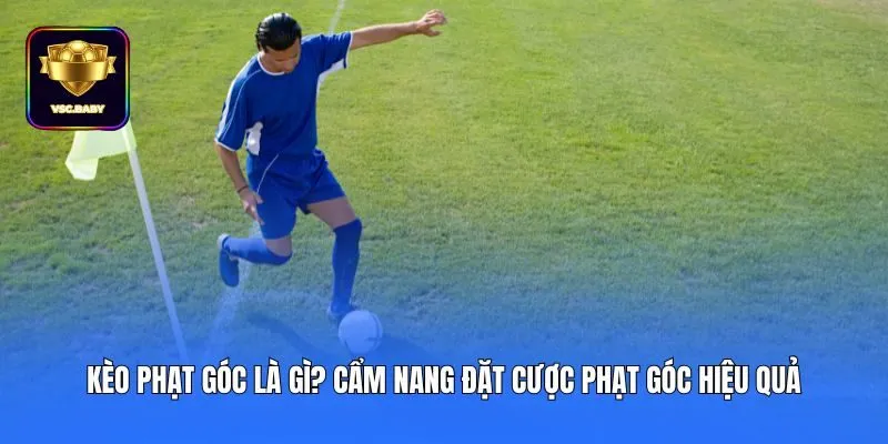 Kèo Phạt Góc Là Gì? Cẩm Nang Đặt Cược Phạt Góc Hiệu Quả