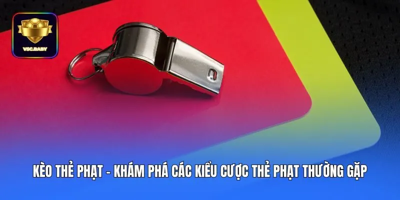 Kèo Thẻ Phạt - Khám Phá Các Kiểu Cược Thẻ Phạt Thường Gặp