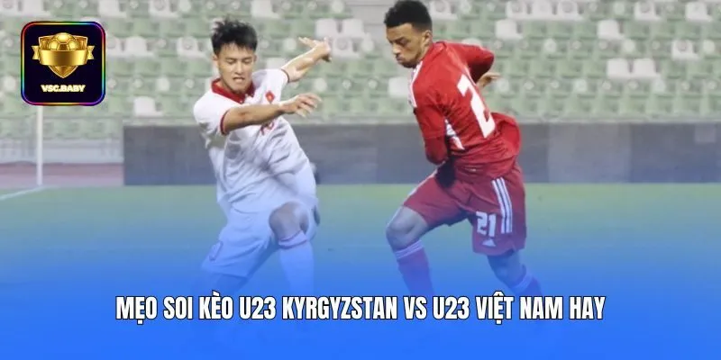 Mẹo soi kèo U23 Kyrgyzstan vs U23 Việt Nam hay