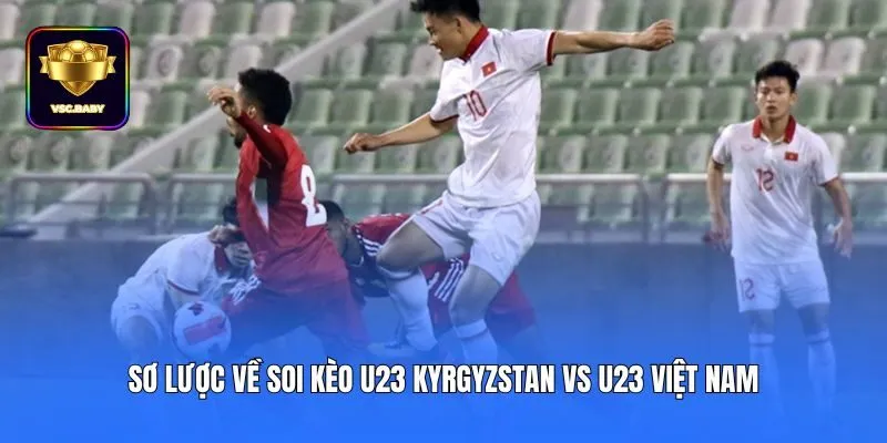Sơ lược về soi kèo U23 Kyrgyzstan vs U23 Việt Nam