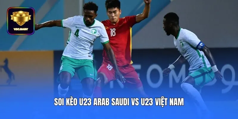 Soi kèo U23 Arab Saudi vs U23 Việt Nam