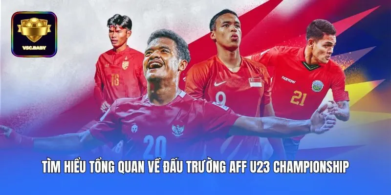 Tìm hiểu tổng quan về đấu trường AFF U23 Championship