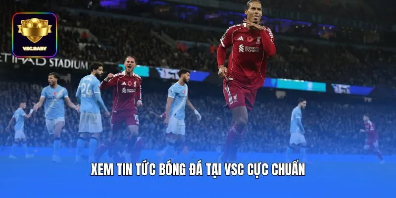 Xem tin tức bóng đá tại VSC cực chuẩn